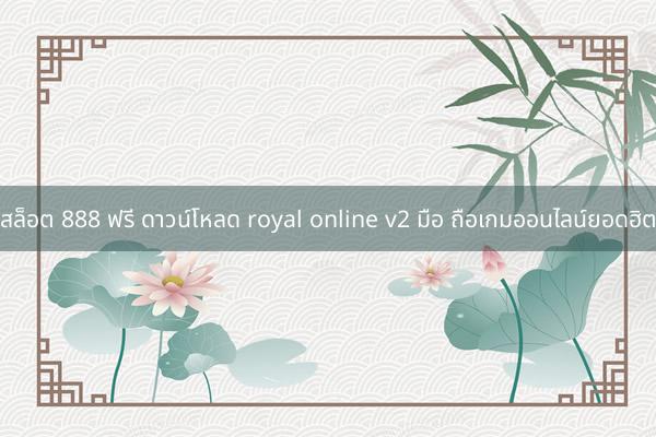 สล็อต 888 ฟรี ดาวน์โหลด royal online v2 มือ ถือเกมออนไลน์ยอดฮิต